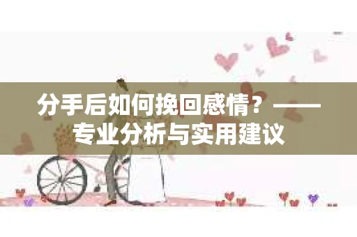 分手后如何挽回感情？——专业分析与实用建议