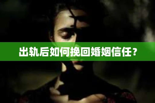 出轨后如何挽回婚姻信任？