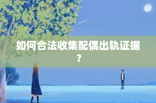 如何合法收集配偶出轨证据？