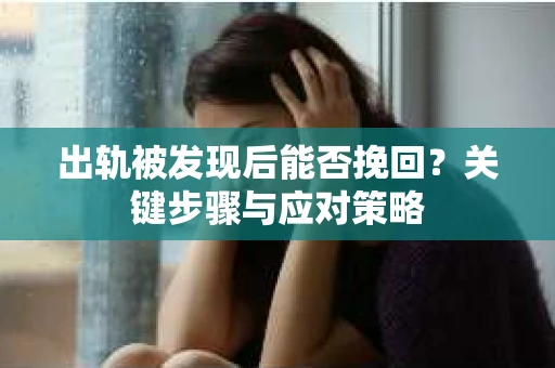 出轨被发现后能否挽回？关键步骤与应对策略