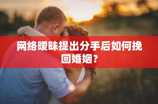 网络暧昧提出分手后如何挽回婚姻？