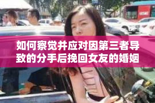 如何察觉并应对因第三者导致的分手后挽回女友的婚姻危机信号？