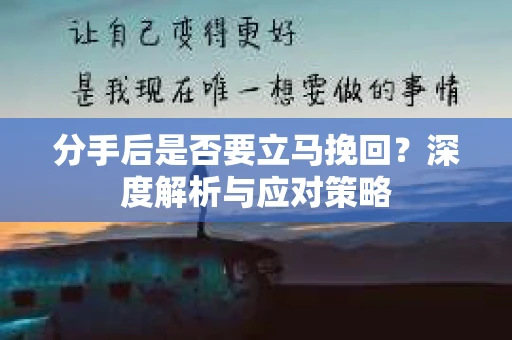 分手后是否要立马挽回？深度解析与应对策略