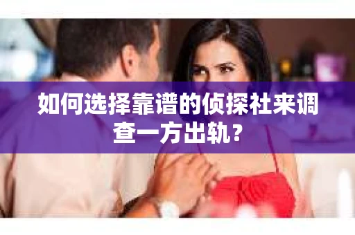 如何选择靠谱的侦探社来调查一方出轨？