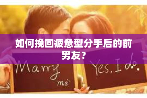 如何挽回疲惫型分手后的前男友? 如何挽回疲惫型分手后的前男友?