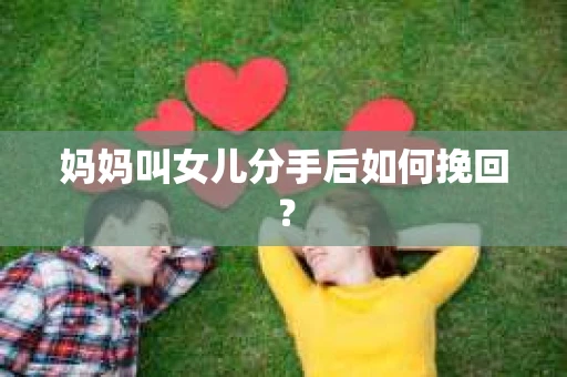 妈妈叫女儿分手后如何挽回？