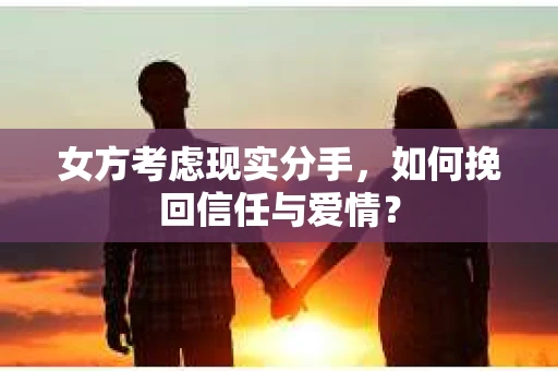 女方考虑现实分手，如何挽回信任与爱情？