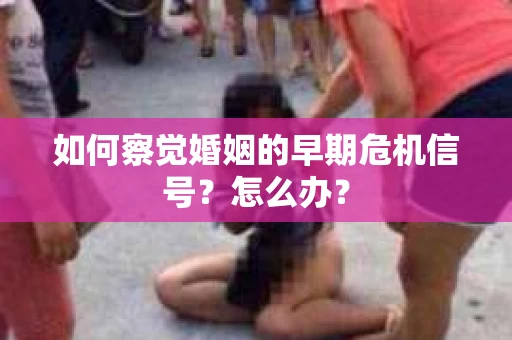 如何察觉婚姻的早期危机信号？怎么办？