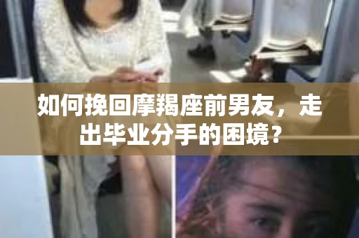 如何挽回摩羯座前男友，走出毕业分手的困境？