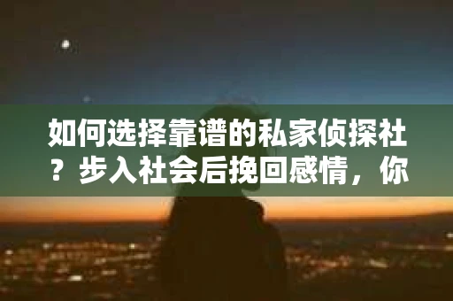 如何选择靠谱的私家侦探社？步入社会后挽回感情，你准备好了吗？
