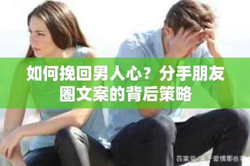 如何挽回男人心？分手朋友圈文案的背后策略