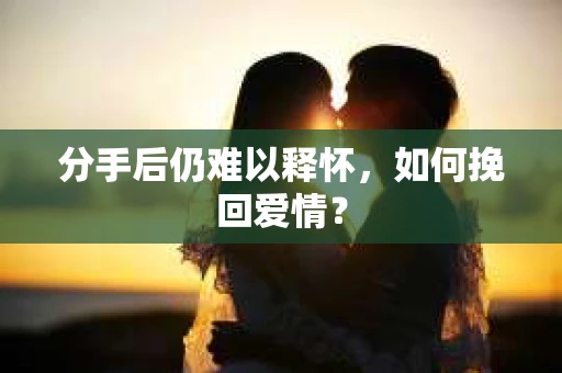 分手后仍难以释怀，如何挽回爱情？