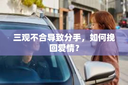 三观不合导致分手，如何挽回爱情？