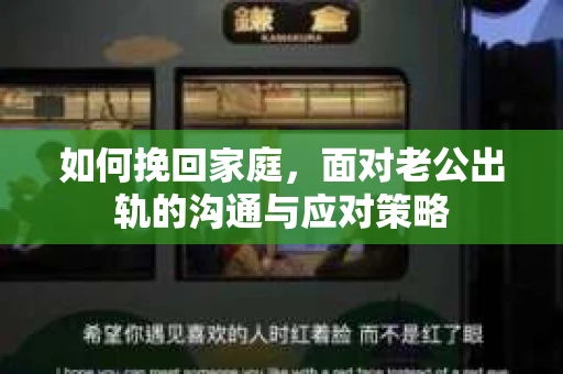 如何挽回家庭，面对老公出轨的沟通与应对策略