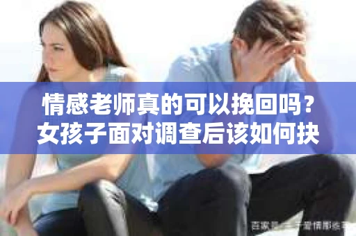 情感老师真的可以挽回吗？女孩子面对调查后该如何抉择？