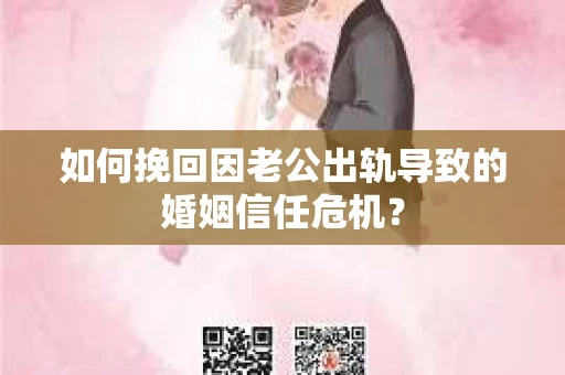 如何挽回因老公出轨导致的婚姻信任危机？