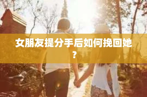 女朋友提分手后如何挽回她？