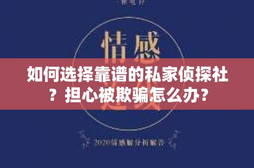 如何选择靠谱的私家侦探社？担心被欺骗怎么办？