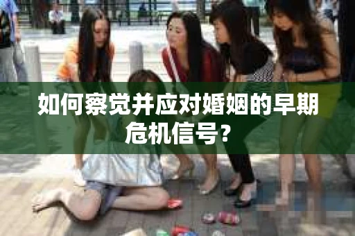 如何察觉并应对婚姻的早期危机信号？