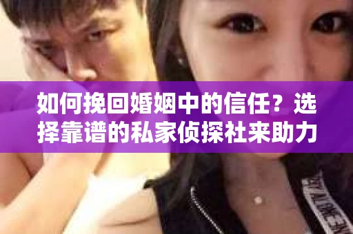 如何挽回婚姻中的信任？选择靠谱的私家侦探社来助力