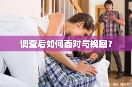 调查后如何面对与挽回？