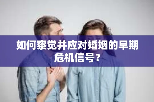 如何察觉并应对婚姻的早期危机信号？