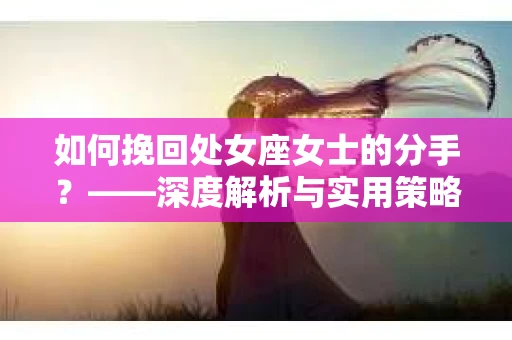 如何挽回处女座女士的分手？——深度解析与实用策略