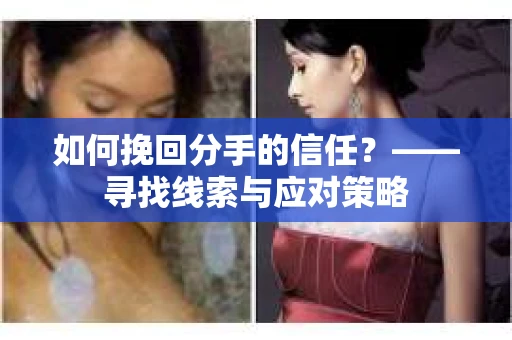 如何挽回分手的信任？——寻找线索与应对策略