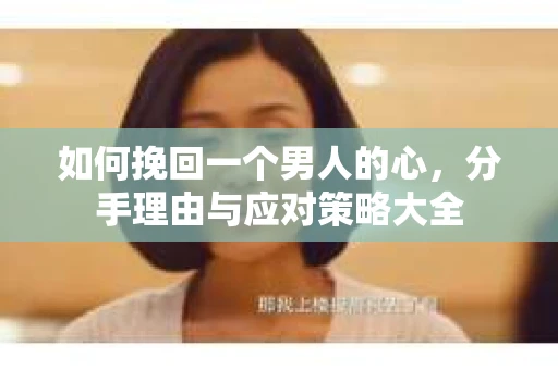 如何挽回一个男人的心，分手理由与应对策略大全