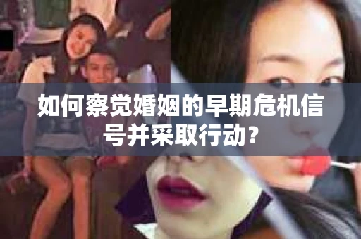 如何察觉婚姻的早期危机信号并采取行动？