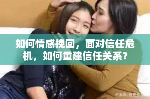 如何情感挽回，面对信任危机，如何重建信任关系？