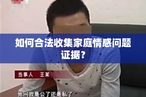 如何合法收集家庭情感问题证据？