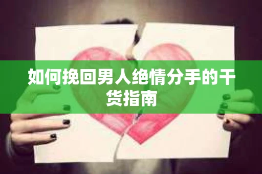 如何挽回男人绝情分手的干货指南