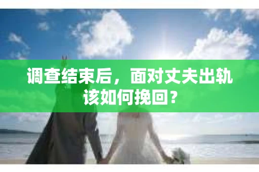 调查结束后，面对丈夫出轨该如何挽回？