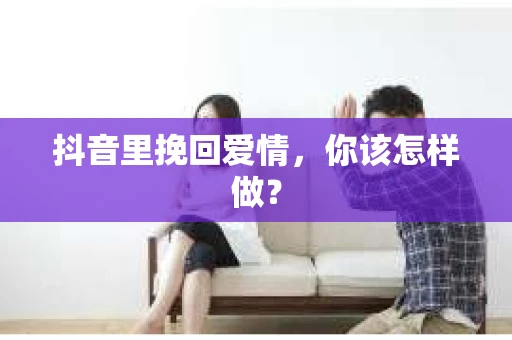 抖音里挽回爱情，你该怎样做？