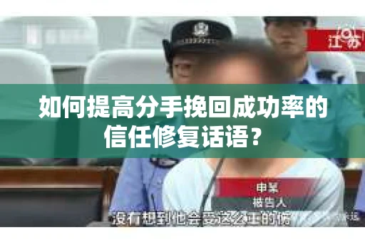 如何提高分手挽回成功率的信任修复话语？