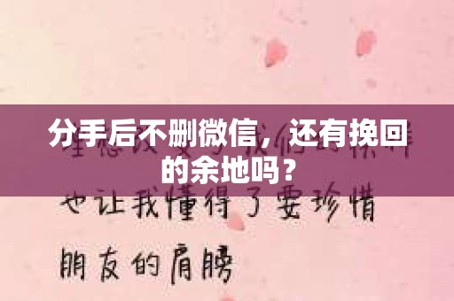 分手后不删微信，还有挽回的余地吗？