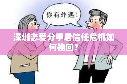 深圳恋爱分手后信任危机如何挽回？