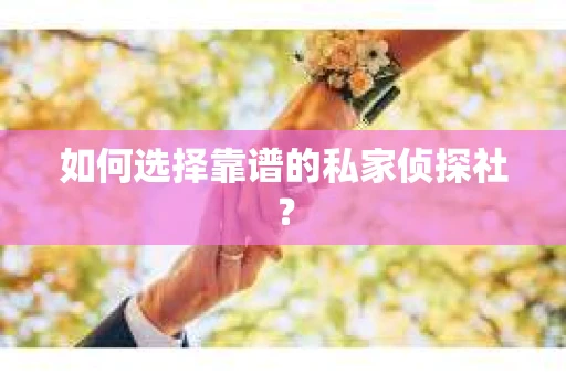 如何选择靠谱的私家侦探社？