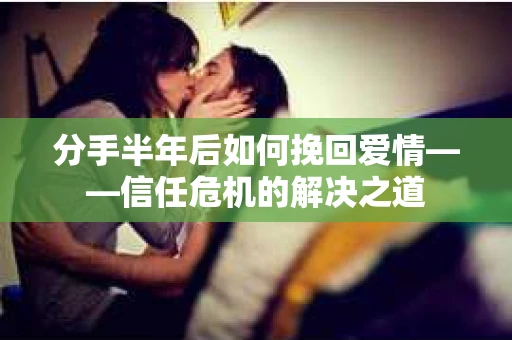 分手半年后如何挽回爱情——信任危机的解决之道