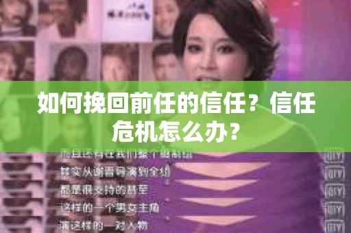 如何挽回前任的信任？信任危机怎么办？