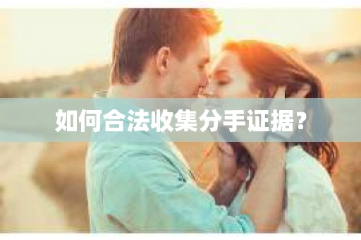 如何合法收集分手证据？