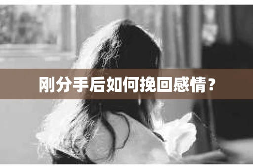 刚分手后如何挽回感情？